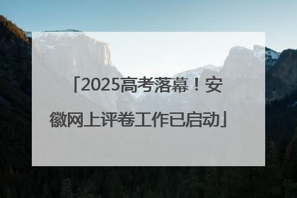 2025高考落幕！安徽网上评卷工作已启动
