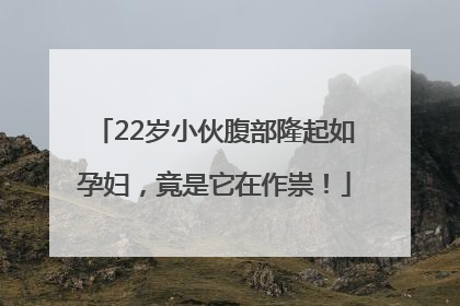 22岁小伙腹部隆起如孕妇，竟是它在作祟！