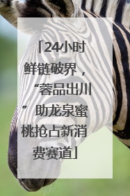 24小时鲜链破界，“蓉品出川”助龙泉蜜桃抢占新消费赛道
