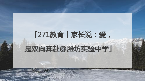 271教育丨家长说：爱，是双向奔赴@潍坊实验中学