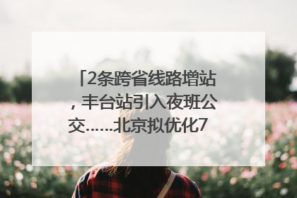 2条跨省线路增站，丰台站引入夜班公交……北京拟优化7条公交线！