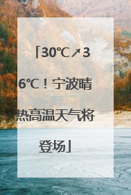 30℃↗36℃！宁波晴热高温天气将登场