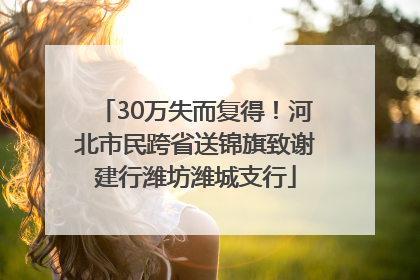 30万失而复得！河北市民跨省送锦旗致谢建行潍坊潍城支行