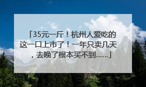 35元一斤！杭州人爱吃的这一口上市了！一年只卖几天，去晚了根本买不到……