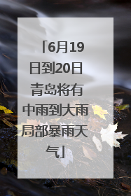 6月19日到20日 青岛将有中雨到大雨局部暴雨天气