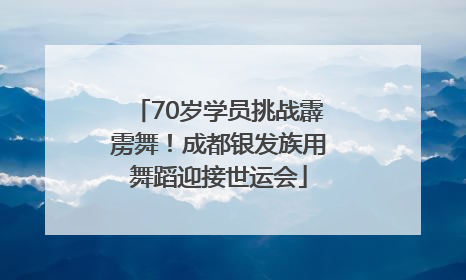 70岁学员挑战霹雳舞！成都银发族用舞蹈迎接世运会