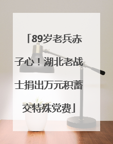 89岁老兵赤子心！湖北老战士捐出万元积蓄交特殊党费