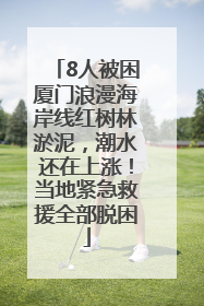 8人被困厦门浪漫海岸线红树林淤泥，潮水还在上涨！当地紧急救援全部脱困