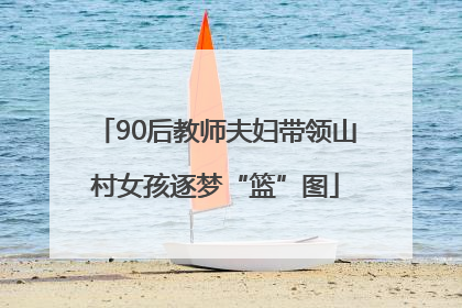 90后教师夫妇带领山村女孩逐梦“篮”图