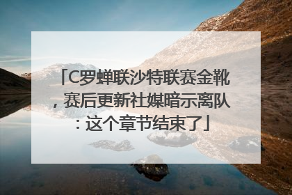 C罗蝉联沙特联赛金靴，赛后更新社媒暗示离队：这个章节结束了