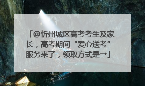 @忻州城区高考考生及家长，高考期间“爱心送考”服务来了，领取方式是→