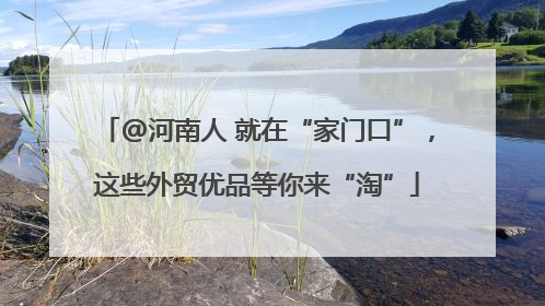 @河南人 就在“家门口”，这些外贸优品等你来“淘”