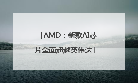 AMD：新款AI芯片全面超越英伟达
