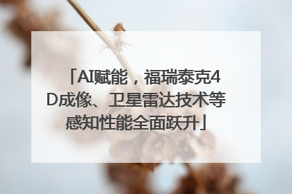 AI赋能，福瑞泰克4D成像、卫星雷达技术等感知性能全面跃升