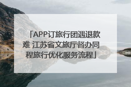 APP订旅行团遇退款难 江苏省文旅厅督办同程旅行优化服务流程