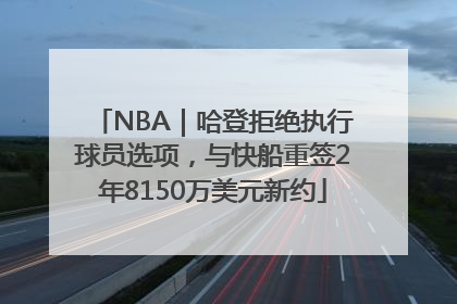 NBA｜哈登拒绝执行球员选项，与快船重签2年8150万美元新约