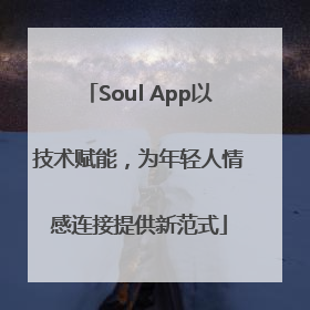 Soul App以技术赋能，为年轻人情感连接提供新范式
