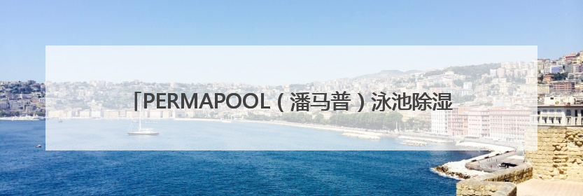 PERMAPOOL（潘马普）泳池除湿恒温系统，专为室内高端泳池量身定制